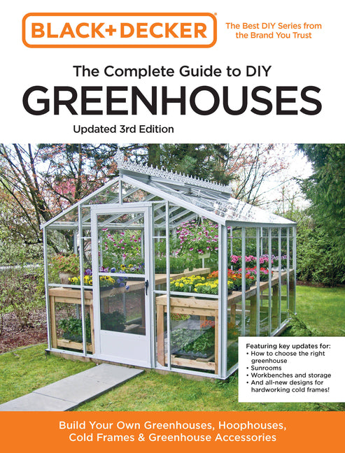 Black and Decker the Complete Guide to DIY Greenhouses 3rd Edition: Build Your Own Greenhouses, Hoophouses, Cold Frames & Greenhouse Accessories - Ingram