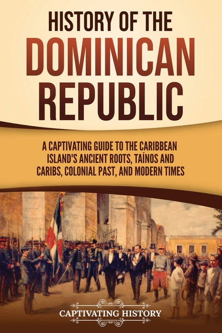 History of the Dominican Republic: A Captivating Guide to the Caribbean Island's Ancient Roots, Taínos and Caribs, Colonial Past, and Modern Times - Ingram