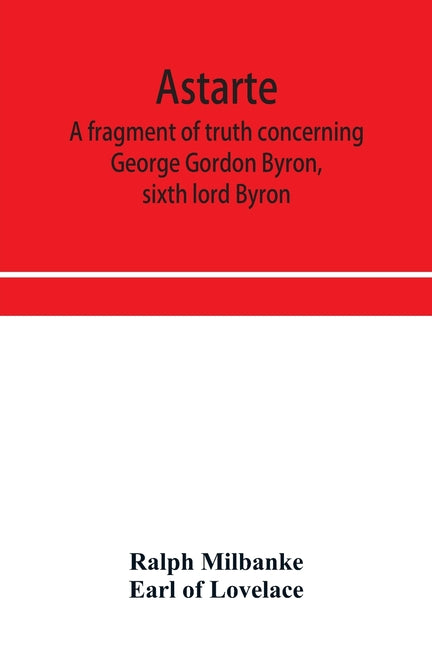 Astarte; a fragment of truth concerning George Gordon Byron, sixth lord Byron - Ingram