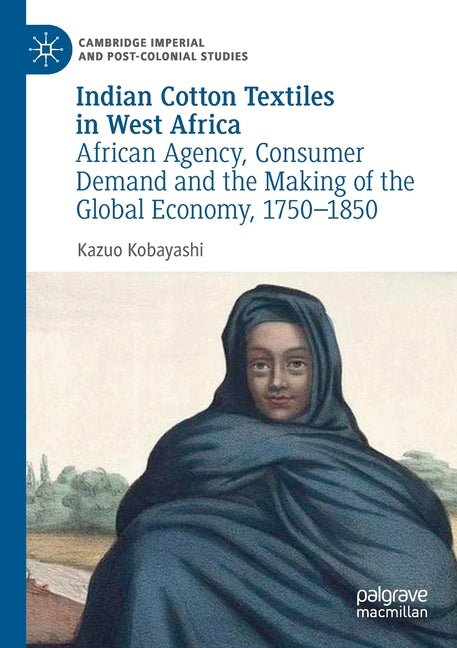 Indian Cotton Textiles in West Africa: African Agency, Consumer Demand and the Making of the Global Economy, 1750-1850 (2019) - Ingram
