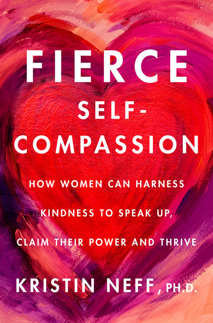 Fierce Self-Compassion: How to Harness Kindness to Speak Up, Claim Your Power, and Thrive - Ingram
