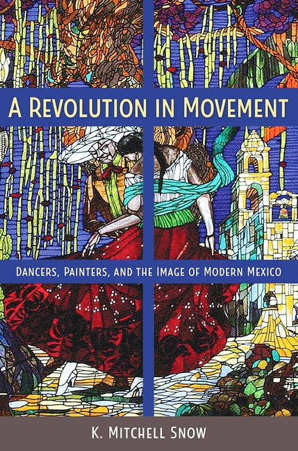 Revolution in Movement: Dancers, Painters, and the Image of Modern Mexico - Ingram