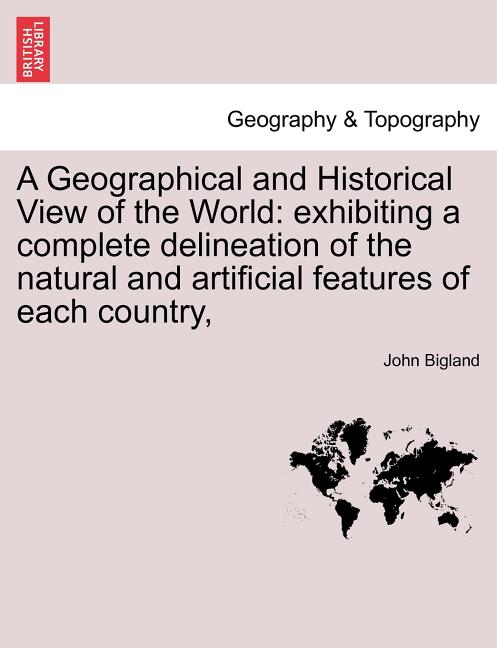 Geographical and Historical View of the World: exhibiting a complete delineation of the natural and artificial features of each country, - Ingram