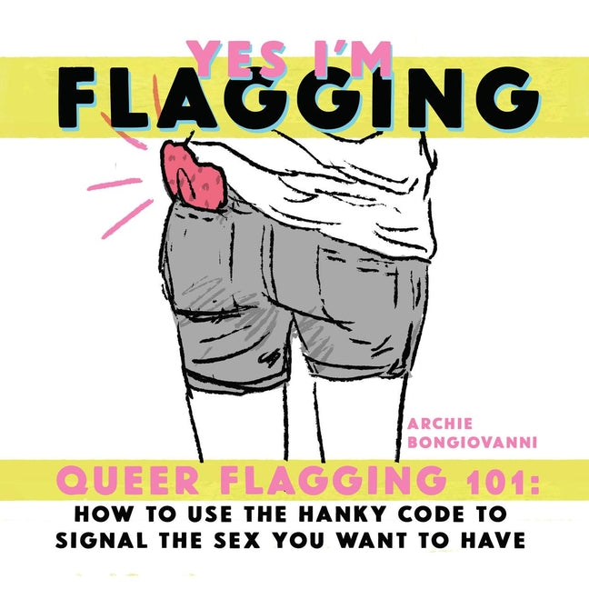 Yes I'm Flagging: Queer Flagging 101: How to Use the Hanky Code to Signal the Sex You Want to Have - Ingram