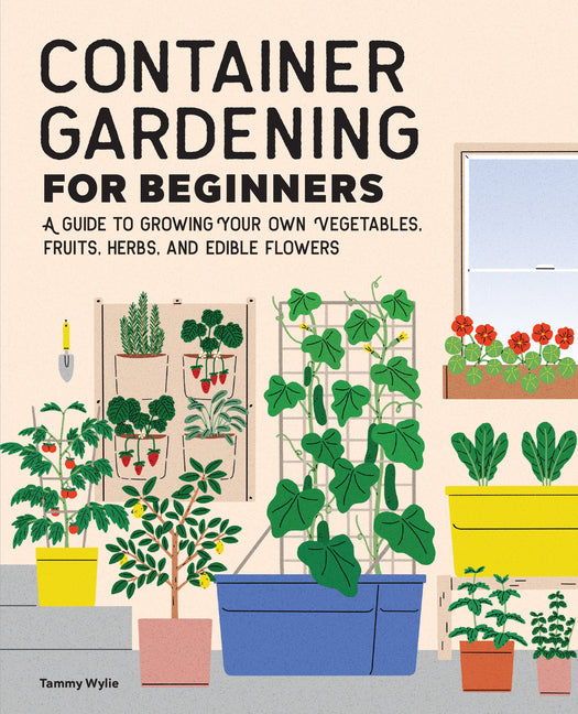 Container Gardening for Beginners: A Guide to Growing Your Own Vegetables, Fruits, Herbs, and Edible Flowers - Ingram
