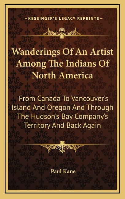 Wanderings Of An Artist Among The Indians Of North America: From Canada To Vancouver's Island And Oregon And Through The Hudson's Bay Company's Territ - Ingram