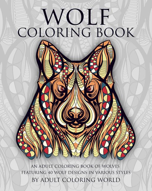 Wolf Coloring Book: An Adult Coloring Book of Wolves Featuring 40 Wolf Designs in Various Styles - Ingram
