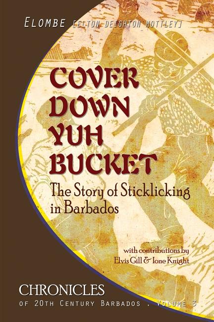 Cover Down Yuh Bucket: The Story of Sticklicking In Barbados - Ingram