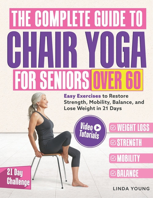 Complete Guide to Chair Yoga for Seniors Over 60: 40+ Low-Impact Easy Exercises to Restore Strength, Mobility, Balance, and Lose Weight in 21 Days-Exe - Ingram