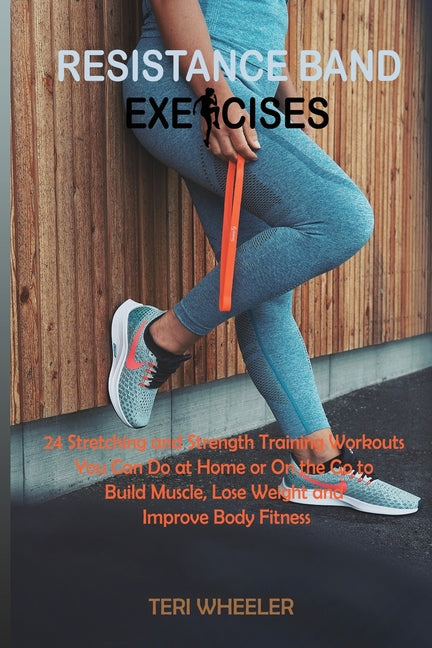 Resistance Band Exercises: 24 Stretching and Strength Training Workouts You Can Do at Home or On the Go to Build Muscle, Lose Weight and Improve Body - Ingram
