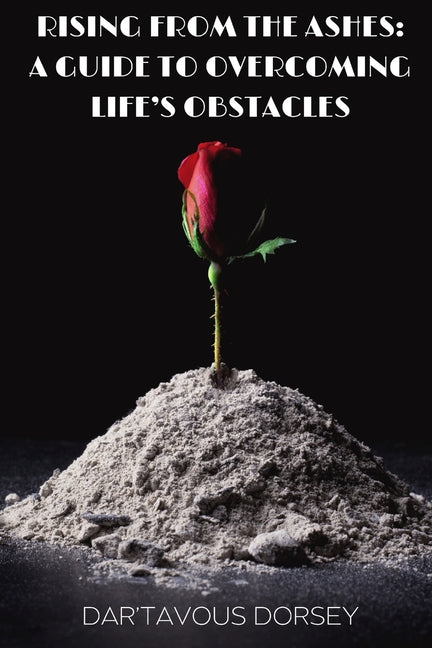 Rising from the Ashes - A Guide to Overcoming Life's Obstacles: A Guide to Overcoming Life's Obstacles - Ingram