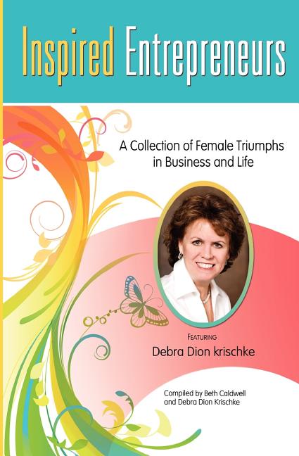 Inspired Entrepreneurs A Collection of Female Triumphs in Business and Life: Featuring Debra Dion Krischke - Ingram