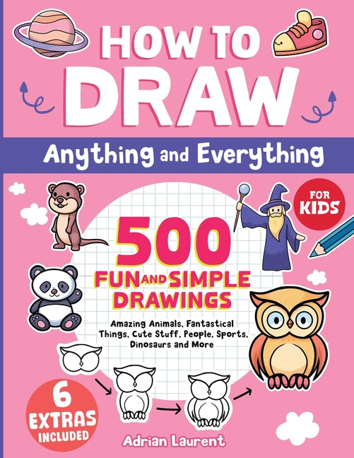 How to Draw Anything and Everything for Kids: 500 Fun and Simple Drawings of Amazing Animals, Fantastical Things, Cute Stuff, People, Sports, Dinosaur - Ingram