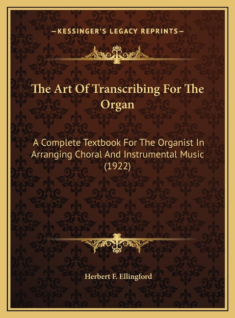 Art Of Transcribing For The Organ: A Complete Textbook For The Organist In Arranging Choral And Instrumental Music (1922) - Ingram