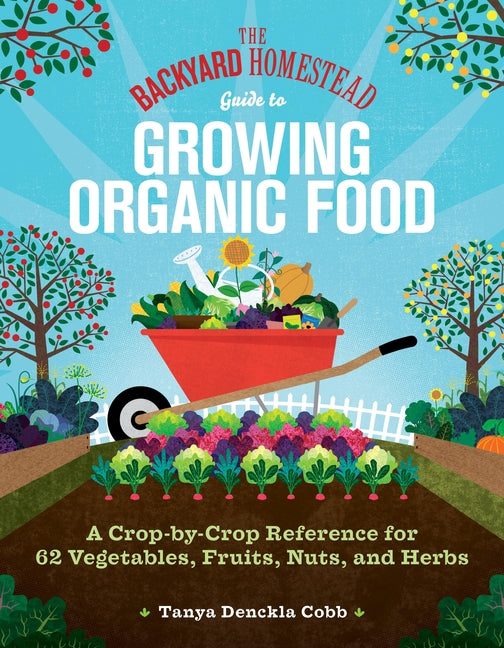 Backyard Homestead Guide to Growing Organic Food: A Crop-By-Crop Reference for 62 Vegetables, Fruits, Nuts, and Herbs - Ingram
