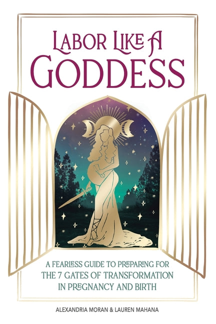 Labor Like A Goddess: A Fearless Guide to Preparing for the 7 Gates of Transformation in Pregnancy and Birth - Ingram