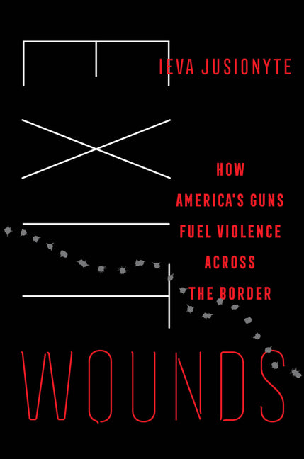 Exit Wounds: How America's Guns Fuel Violence Across the Border Volume 57 - Ingram