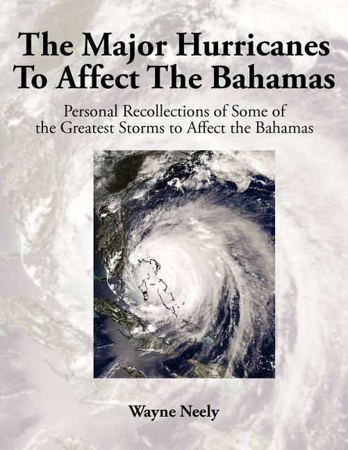 Major Hurricanes to Affect the Bahamas: Personal Recollections of Some of the Greatest Storms to Affect the Bahamas - Ingram