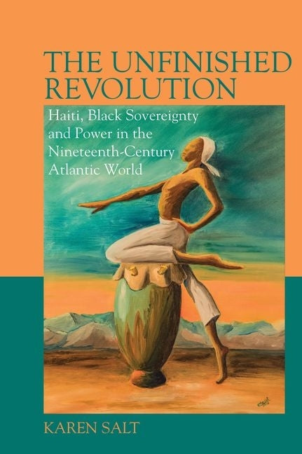Unfinished Revolution: Haiti, Black Sovereignty and Power in the Nineteenth-Century Atlantic World - Ingram