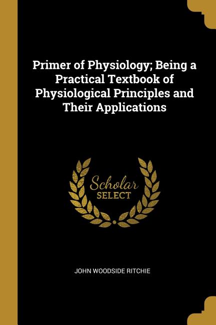Primer of Physiology; Being a Practical Textbook of Physiological Principles and Their Applications - Ingram