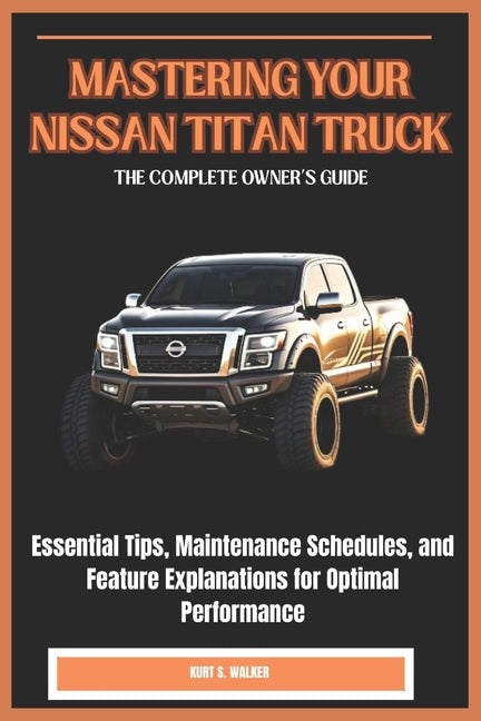 Mastering Your Nissan Titan Truck: THE COMPLETE OWNER'S GUIDE: Essential Tips, Maintenance Schedules, and Feature Explanations for Optimal Performance - Ingram