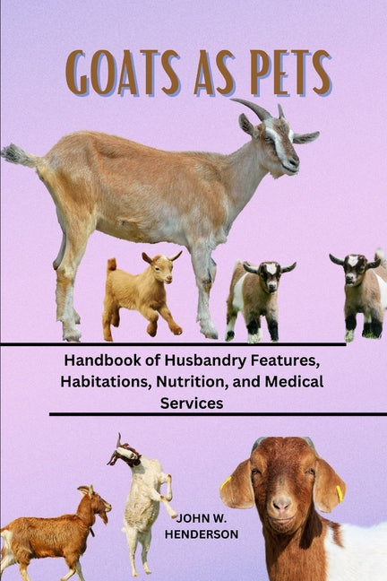 Goats as Pets: Handbook of Husbandry Features, Habitations, Nutrition, and Medical Services - Ingram