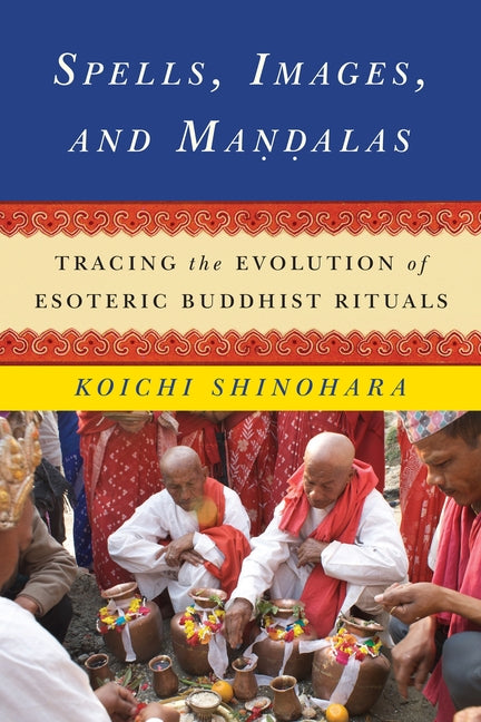 Spells, Images, and Mandalas: Tracing the Evolution of Esoteric Buddhist Rituals - Ingram