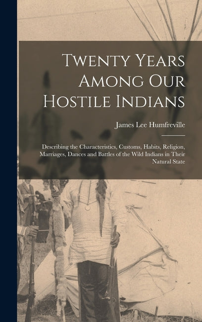 Twenty Years Among Our Hostile Indians: Describing the Characteristics, Customs, Habits, Religion, Marriages, Dances and Battles of the Wild Indians i - Ingram