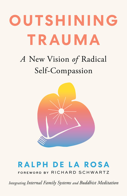 Outshining Trauma: A New Vision of Radical Self-Compassion Integrating Internal Family Systems and Buddhist Meditation - Ingram