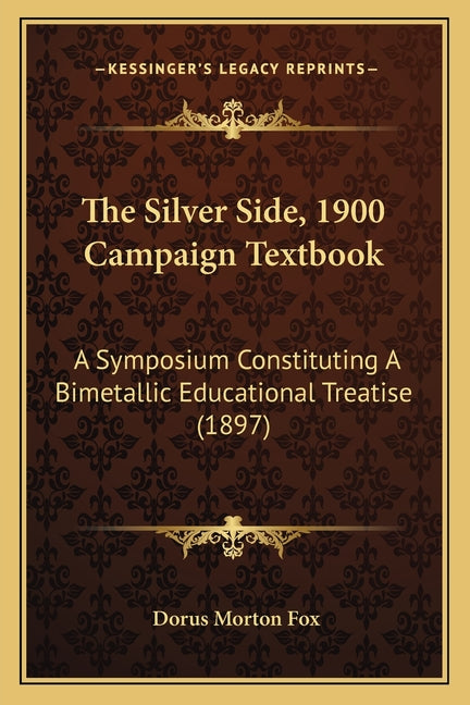 Silver Side, 1900 Campaign Textbook: A Symposium Constituting A Bimetallic Educational Treatise (1897) - Ingram