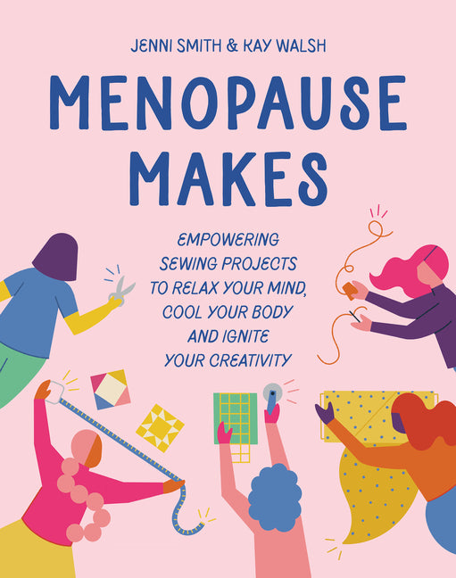Menopause Makes: Empowering Sewing Projects to Relax Your Mind, Cool Your Body and Ignite Your Creativity - Ingram