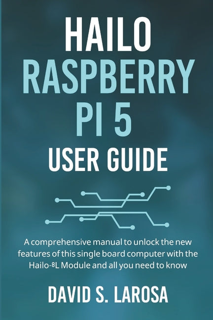 Hailo Raspberry Pi 5 User Guide: A comprehensive manual to unlock the new features of this single board computer with the Hailo-8L Module and all you - Ingram
