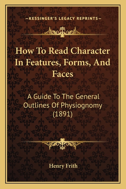 How To Read Character In Features, Forms, And Faces: A Guide To The General Outlines Of Physiognomy (1891) - Ingram