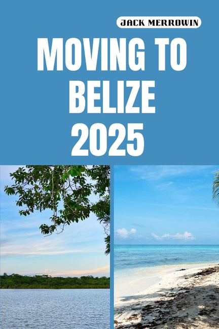 Moving to Belize 2025: Unlocking the Secrets to Life, Work, and Adventure in Belize's Tropical Paradise - Ingram