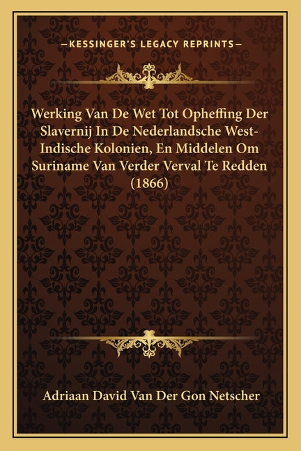 Werking Van De Wet Tot Opheffing Der Slavernij In De Nederlandsche West-Indische Kolonien, En Middelen Om Suriname Van Verder Verval Te Redden (1866) - Ingram
