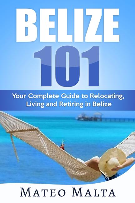 Belize 101: Your Complete Guide to Relocating, Living and Retiring in Belize - Ingram