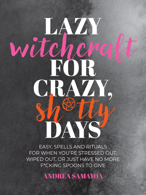 Lazy Witchcraft for Crazy, Sh*tty Days: Easy Spells and Rituals for When You're Stressed Out, Wiped Out, or Just Have No More Spoons to Give - Ingram