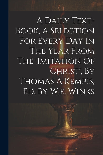 Daily Text-book, A Selection For Every Day In The Year From The 'imitation Of Christ', By Thomas À Kempis, Ed. By W.e. Winks - Ingram