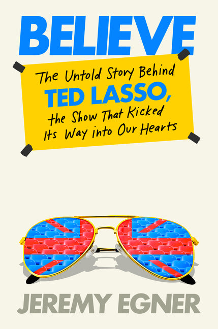 Believe: The Untold Story Behind Ted Lasso, the Show That Kicked Its Way Into Our Hearts - Ingram