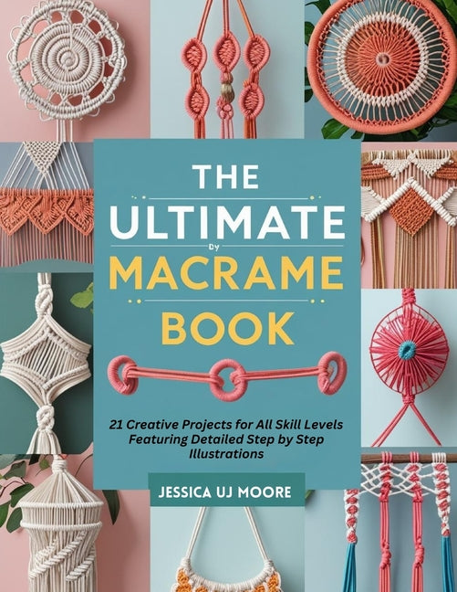 Ultimate Macrame Book: 21 Creative Projects for All Skill Levels Featuring Detailed Step by Step Illustrations - Ingram