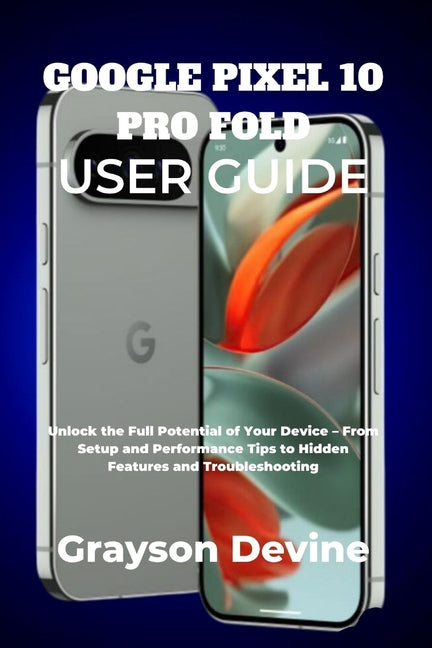 Google Pixel 10 Pro Fold User Guide: Unlock the Full Potential of Your Device - From Setup and Performance Tips to Hidden Features and Troubleshooting - Ingram