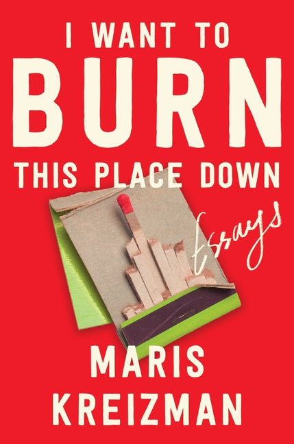 I Want to Burn This Place Down: Essays - Ingram