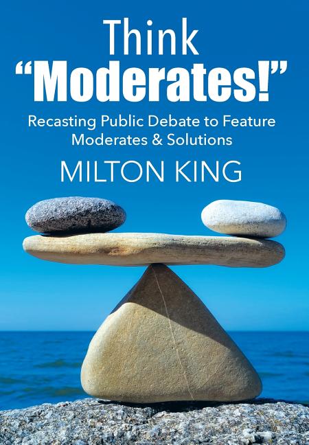 Think "Moderates!": Recasting Public Debate to Feature Moderates & Solutions - Ingram
