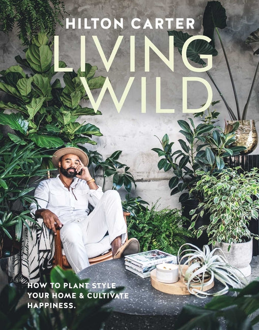Living Wild: How to Plant Style Your Home and Cultivate Happiness - Ingram