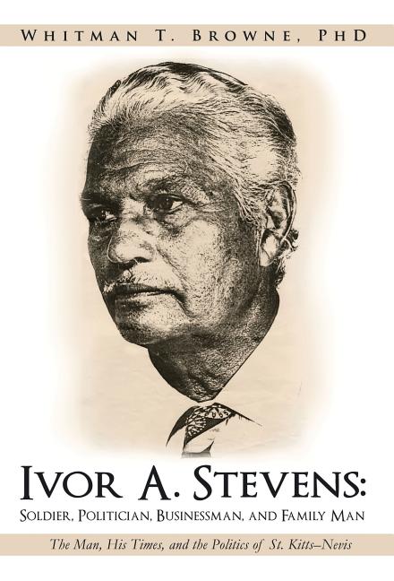Ivor A. Stevens: Soldier, Politician, Businessman, and Family Man: The Man, His Times, and the Politics of St. Kitts-Nevis - Ingram