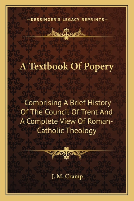 Textbook Of Popery: Comprising A Brief History Of The Council Of Trent And A Complete View Of Roman-Catholic Theology - Ingram