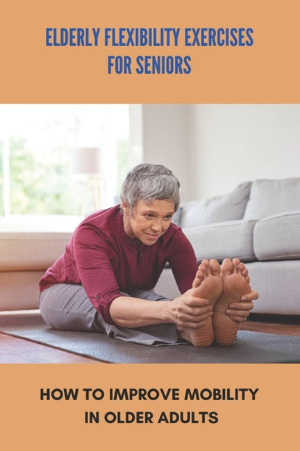 Elderly Flexibility Exercises For Seniors: How To Improve Mobility In Older Adults: Senior Exercise Programs At Home - Ingram