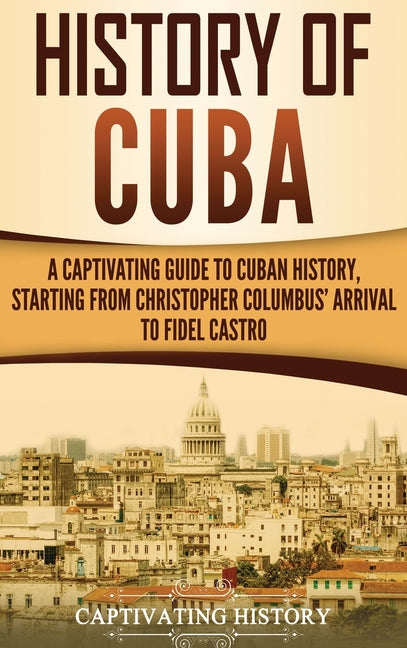 History of Cuba: A Captivating Guide to Cuban History, Starting from Christopher Columbus' Arrival to Fidel Castro - Ingram