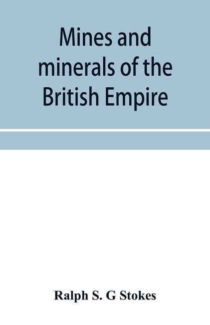 Mines and minerals of the British Empire, being a description of the historical, physical, & industrial features of the principal centres of mineral p - Ingram