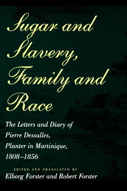 Sugar and Slavery, Family and Race: The Letters and Diary of Pierre Dessalles, Planter in Martinique, 1808-1856 - Ingram